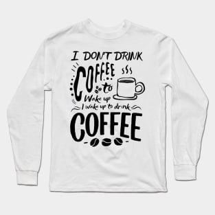 Inspirational Good Morning Coffee Quotes -  I Don't Drink Coffee To Coffee To Wake Up. I Wake Up To Drink Coffee Long Sleeve T-Shirt